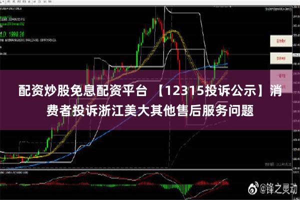 配资炒股免息配资平台 【12315投诉公示】消费者投诉浙江美大其他售后服务问题