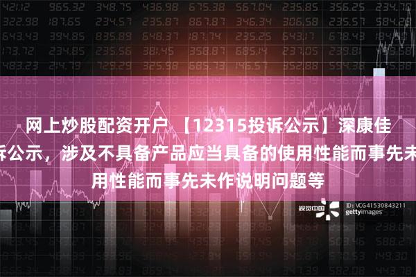 网上炒股配资开户 【12315投诉公示】深康佳Ａ新增3件投诉公示，涉及不具备产品应当具备的使用性能而事先未作说明问题等