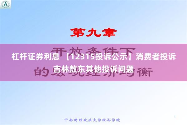 杠杆证券利息 【12315投诉公示】消费者投诉吉林敖东其他投诉问题