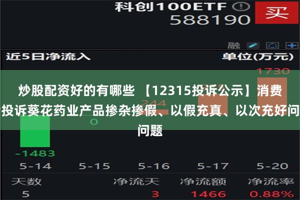 炒股配资好的有哪些 【12315投诉公示】消费者投诉葵花药业产品掺杂掺假、以假充真、以次充好问题