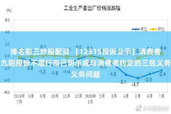 排名前三炒股配资 【12315投诉公示】消费者投诉九阳股份不履行自己明示或与消费者约定的三包义务问题