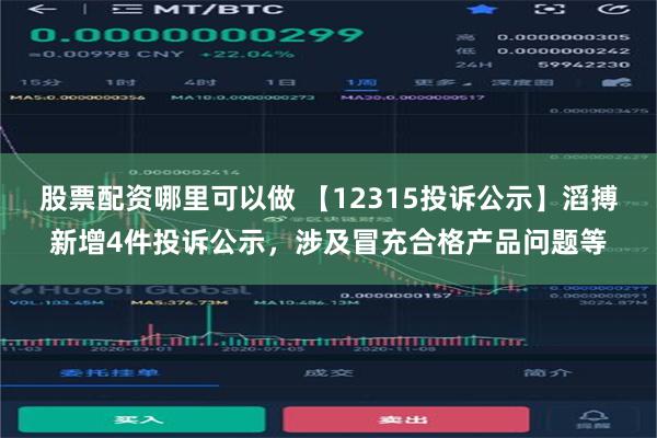 股票配资哪里可以做 【12315投诉公示】滔搏新增4件投诉公示，涉及冒充合格产品问题等