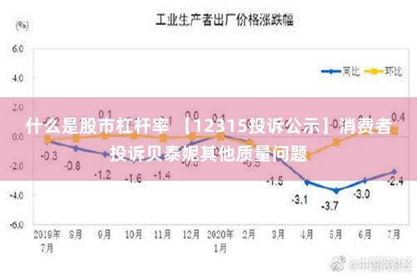 什么是股市杠杆率 【12315投诉公示】消费者投诉贝泰妮其他质量问题