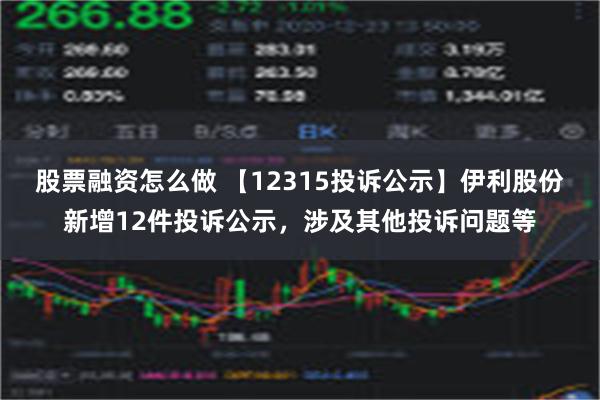 股票融资怎么做 【12315投诉公示】伊利股份新增12件投诉公示，涉及其他投诉问题等