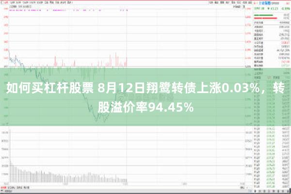 如何买杠杆股票 8月12日翔鹭转债上涨0.03%，转股溢价率94.45%