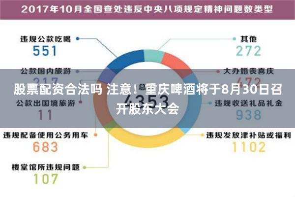 股票配资合法吗 注意！重庆啤酒将于8月30日召开股东大会