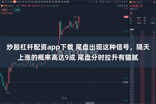 炒股杠杆配资app下载 尾盘出现这种信号，隔天上涨的概率高达9成 尾盘分时拉升有猫腻