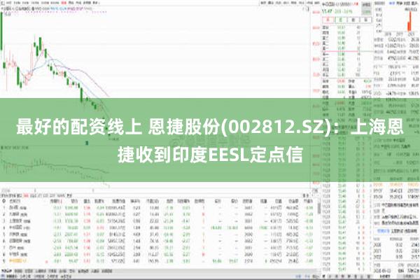 最好的配资线上 恩捷股份(002812.SZ)：上海恩捷收到印度EESL定点信