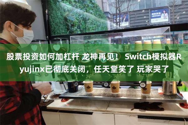 股票投资如何加杠杆 龙神再见！ Switch模拟器Ryujinx已彻底关闭，任天堂笑了 玩家哭了