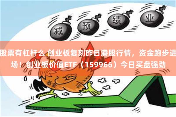 股票有杠杆么 创业板复刻昨日港股行情，资金跑步进场！创业板价值ETF（159966）今日买盘强劲