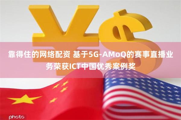 靠得住的网络配资 基于5G-AMoQ的赛事直播业务荣获ICT中国优秀案例奖