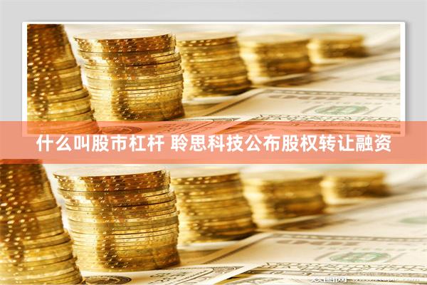 什么叫股市杠杆 聆思科技公布股权转让融资