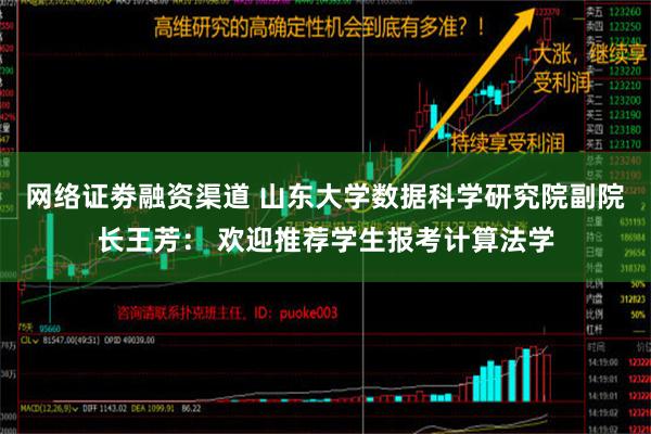 网络证劵融资渠道 山东大学数据科学研究院副院长王芳： 欢迎推荐学生报考计算法学