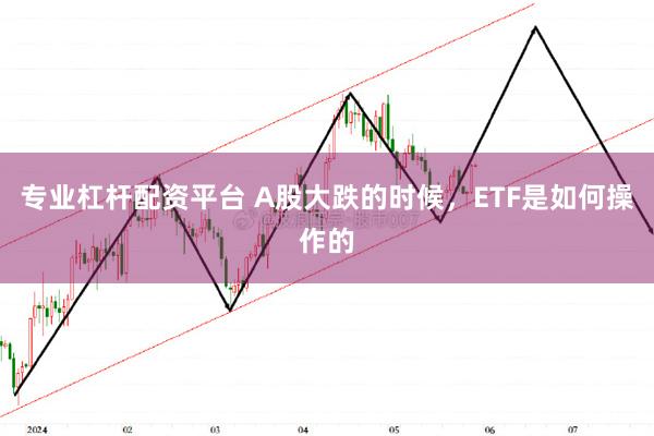 专业杠杆配资平台 A股大跌的时候，ETF是如何操作的