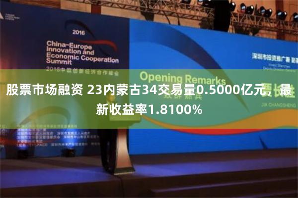 股票市场融资 23内蒙古34交易量0.5000亿元，最新收益率1.8100%