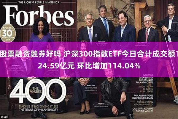 股票融资融券好吗 沪深300指数ETF今日合计成交额124.59亿元 环比增加114.04%