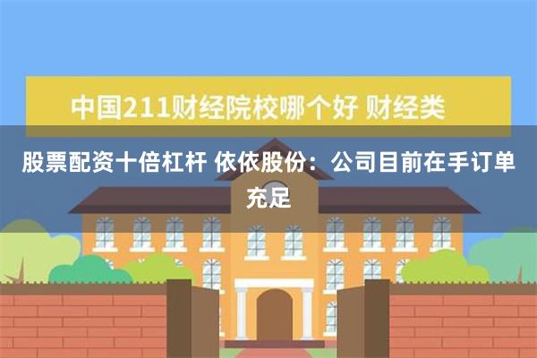 股票配资十倍杠杆 依依股份：公司目前在手订单充足