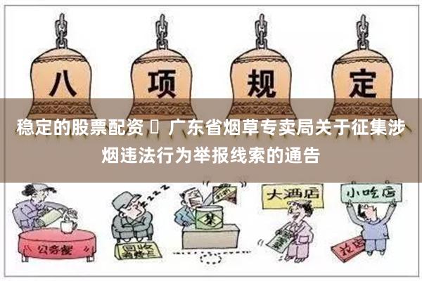 稳定的股票配资 ​广东省烟草专卖局关于征集涉烟违法行为举报线索的通告