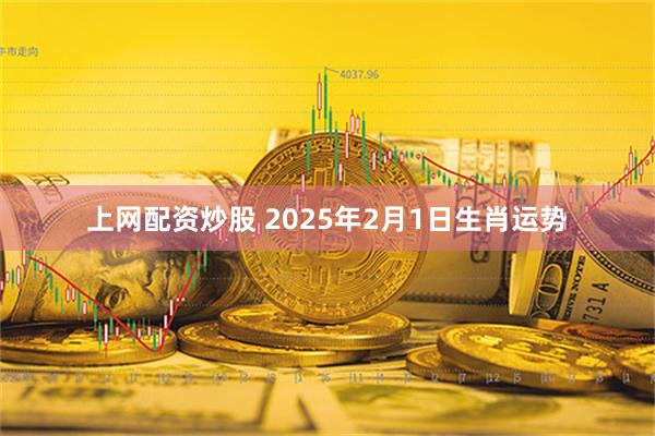 上网配资炒股 2025年2月1日生肖运势