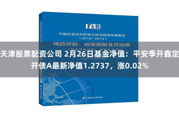 天津股票配资公司 2月26日基金净值：平安季开鑫定开债A最新净值1.2737，涨0.02%